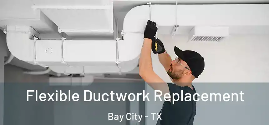  Flexible Ductwork Replacement Bay City - TX